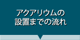 アクアリウムの設置までの流れ